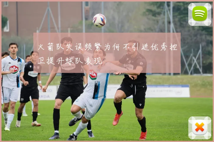 火箭队失误频繁为何不引进优秀控卫提升球队表现