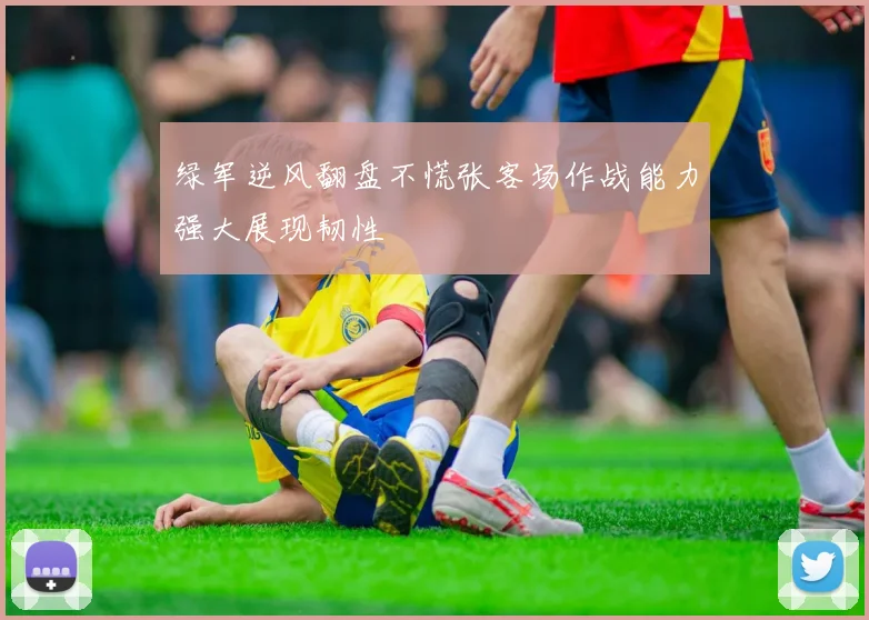 绿军逆风翻盘不慌张客场作战能力强大展现韧性