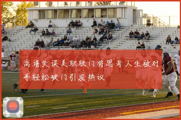 离谱失误美职联门将思考人生被对手轻松破门引发热议