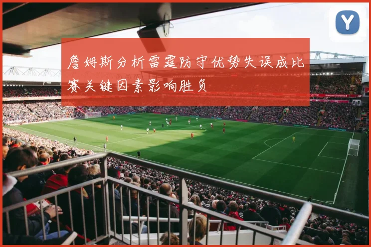 詹姆斯分析雷霆防守优势失误成比赛关键因素影响胜负