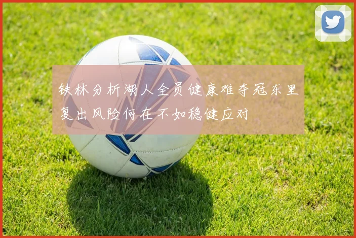 铁林分析湖人全员健康难夺冠东里复出风险何在不如稳健应对