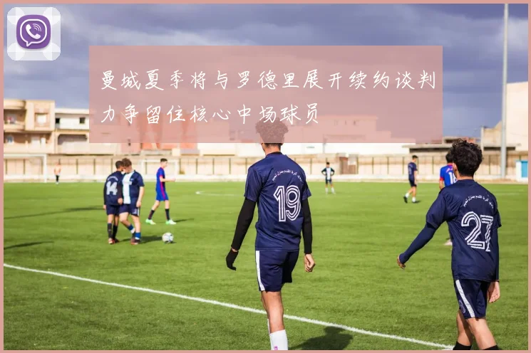 曼城夏季将与罗德里展开续约谈判力争留住核心中场球员