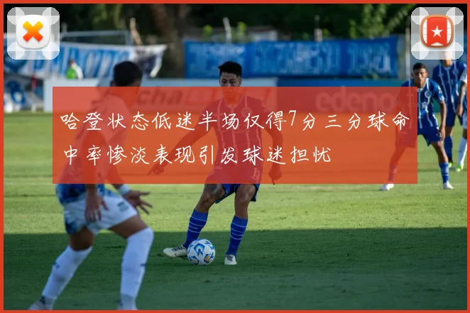 哈登状态低迷半场仅得7分三分球命中率惨淡表现引发球迷担忧
