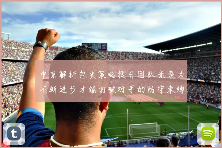 申京解析包夹策略提升团队竞争力不断进步才能打破对手的防守束缚