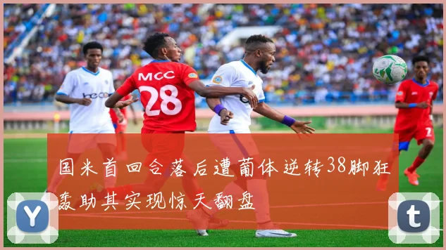 国米首回合落后遭葡体逆转38脚狂轰助其实现惊天翻盘