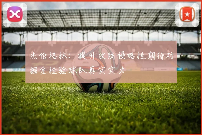 杰伦格林：提升攻防侵略性期待对掘金检验球队真实实力