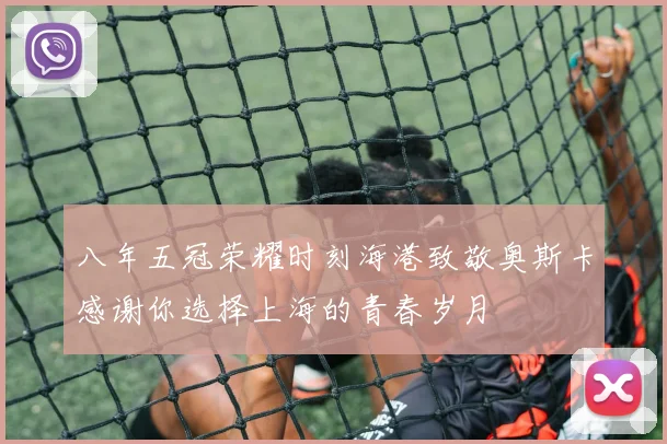 八年五冠荣耀时刻海港致敬奥斯卡感谢你选择上海的青春岁月